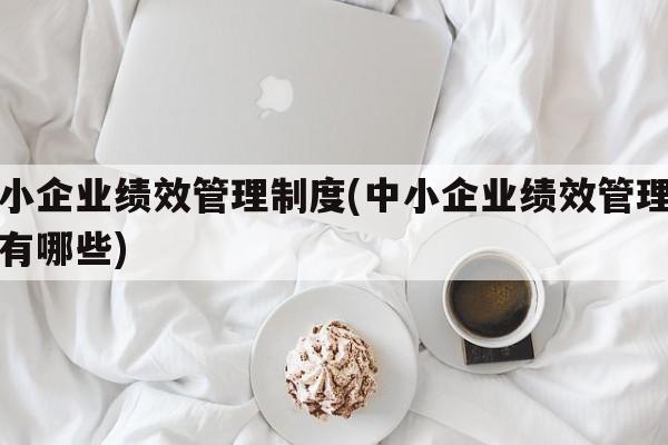 中小企业绩效管理制度(中小企业绩效管理制度有哪些)